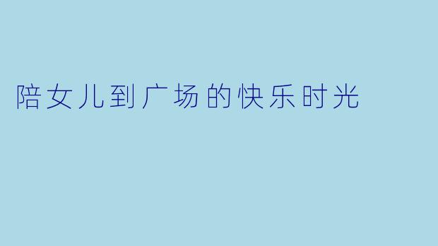 陪女儿到广场的快乐时光