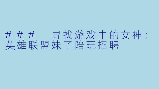 ### 寻找游戏中的女神：英雄联盟妹子陪玩招聘