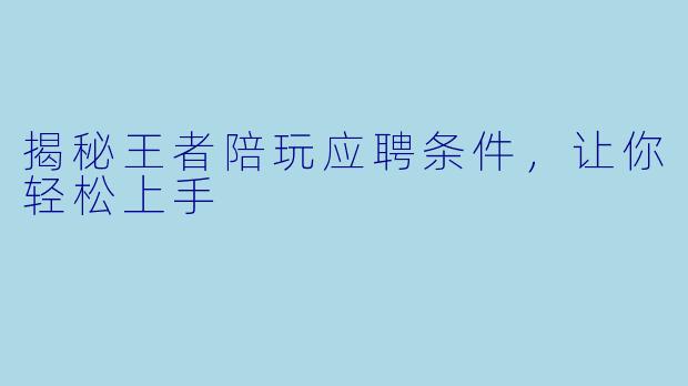 揭秘王者陪玩应聘条件，让你轻松上手