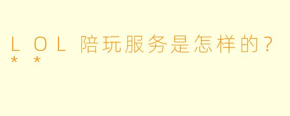 LOL陪玩服务是怎样的？**