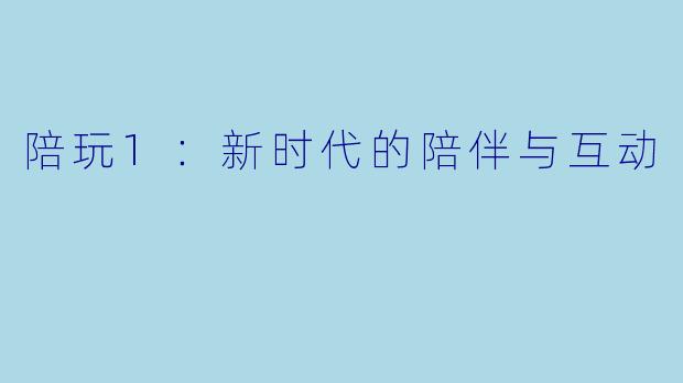 陪玩1：新时代的陪伴与互动