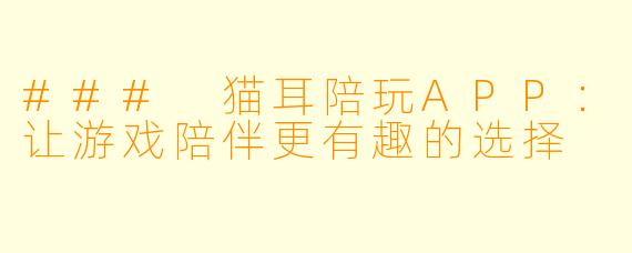 ### 猫耳陪玩APP：让游戏陪伴更有趣的选择