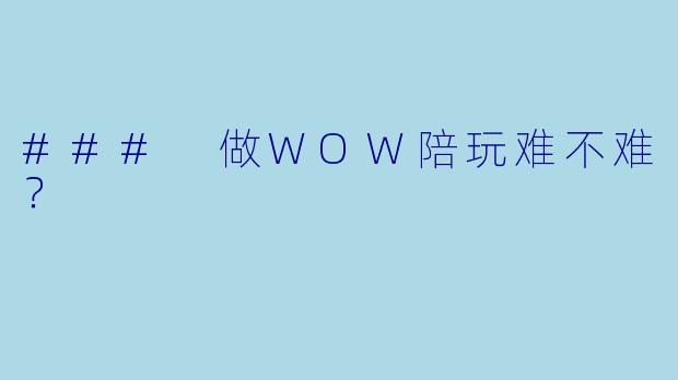 ### 做WOW陪玩难不难？