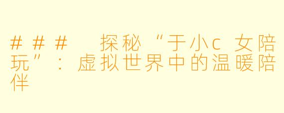 ### 探秘“于小c女陪玩”：虚拟世界中的温暖陪伴