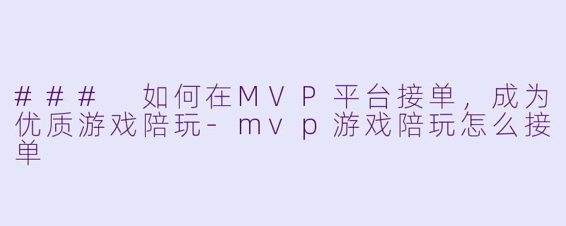 ### 如何在MVP平台接单,成为优质游戏陪玩