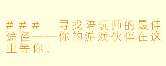 ### 寻找陪玩师的最佳途径——你的游戏伙伴在这里等你！