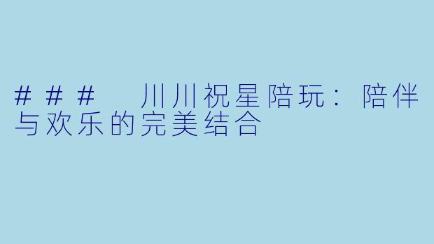 ### 川川祝星陪玩：陪伴与欢乐的完美结合