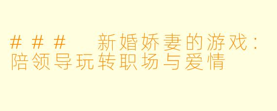 ### 新婚娇妻的游戏:陪领导玩转职场与爱情