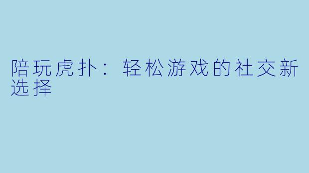 陪玩虎扑:轻松游戏的社交新选择
