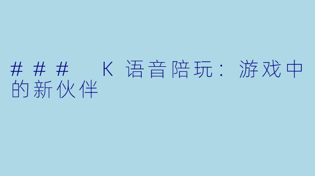 ### K语音陪玩：游戏中的新伙伴