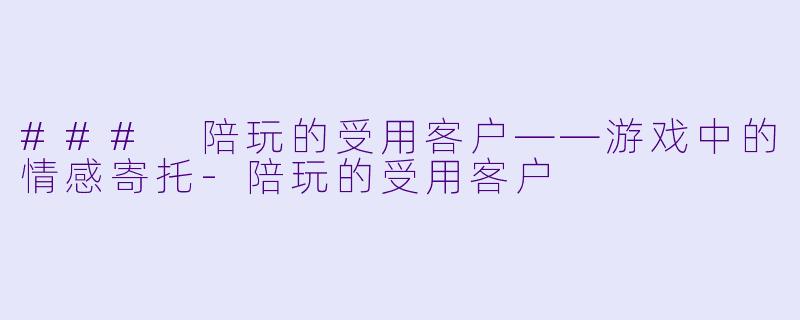 ### 陪玩的受用客户——游戏中的情感寄托