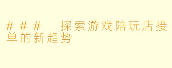 ### 探索游戏陪玩店接单的新趋势