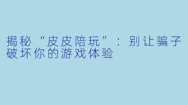 揭秘“皮皮陪玩”:别让骗子破坏你的游戏体验