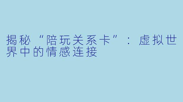 揭秘“陪玩关系卡”：虚拟世界中的情感连接