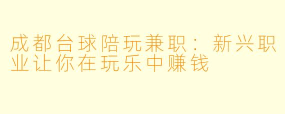 成都台球陪玩兼职：新兴职业让你在玩乐中赚钱