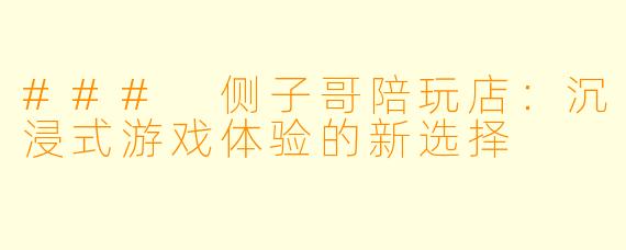 ### 侧子哥陪玩店：沉浸式游戏体验的新选择