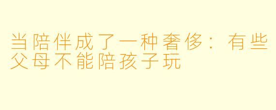 当陪伴成了一种奢侈：有些父母不能陪孩子玩