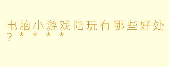 电脑小游戏陪玩有哪些好处？****