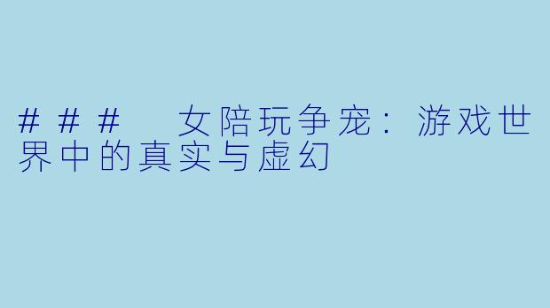 ### 女陪玩争宠：游戏世界中的真实与虚幻