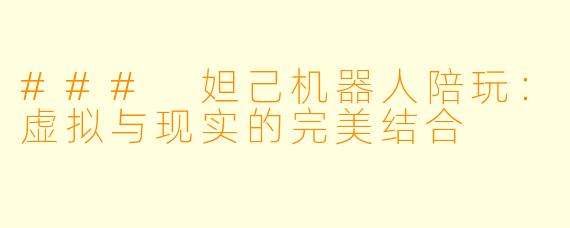### 妲己机器人陪玩：虚拟与现实的完美结合