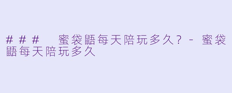 ### 蜜袋鼯每天陪玩多久？-蜜袋鼯每天陪玩多久