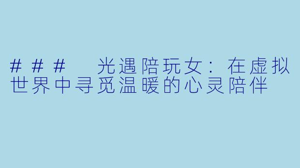 ### 光遇陪玩女：在虚拟世界中寻觅温暖的心灵陪伴