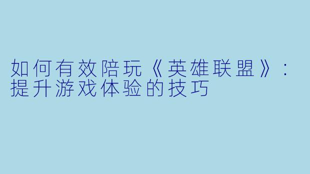 如何有效陪玩《英雄联盟》：提升游戏体验的技巧