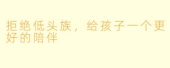 拒绝低头族，给孩子一个更好的陪伴