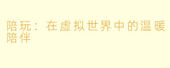 陪玩：在虚拟世界中的温暖陪伴