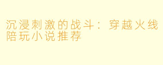 沉浸刺激的战斗：穿越火线陪玩小说推荐