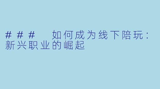 ### 如何成为线下陪玩：新兴职业的崛起