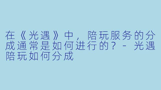 在《光遇》中,陪玩服务的分成通常是如何进行的?