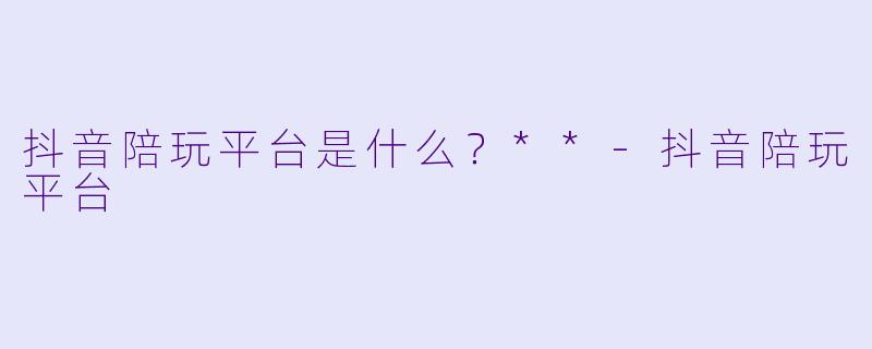 抖音陪玩平台是什么？**