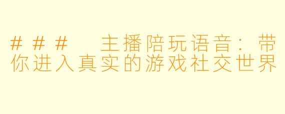 ### 主播陪玩语音：带你进入真实的游戏社交世界