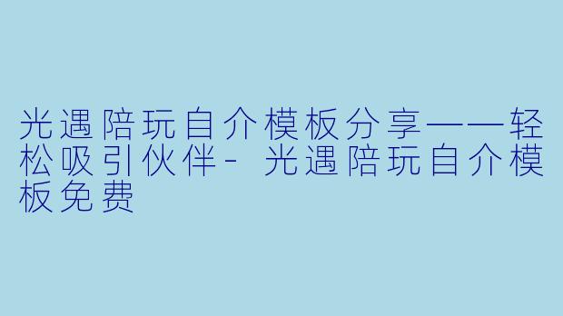 光遇陪玩自介模板分享——轻松吸引伙伴-光遇陪玩自介模板免费