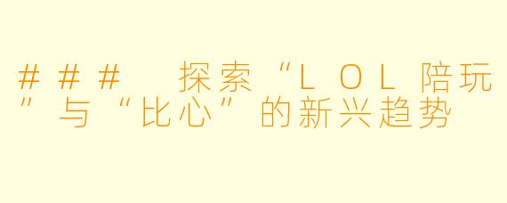 ### 探索“LOL陪玩”与“比心”的新兴趋势