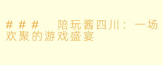 ### 陪玩酱四川：一场欢聚的游戏盛宴