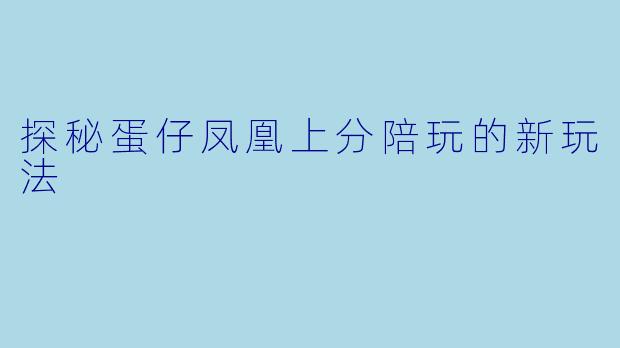 探秘蛋仔凤凰上分陪玩的新玩法