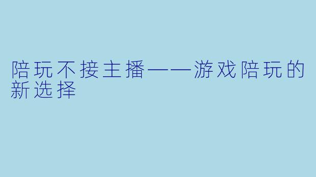 陪玩不接主播——游戏陪玩的新选择