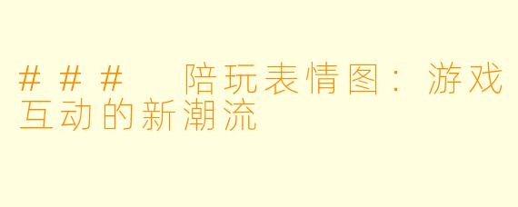 ### 陪玩表情图:游戏互动的新潮流