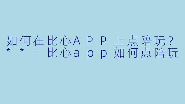 如何在比心APP上点陪玩?**