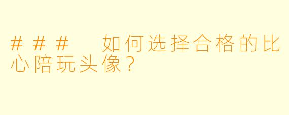 ### 如何选择合格的比心陪玩头像？
