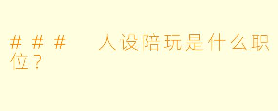### 人设陪玩是什么职位？