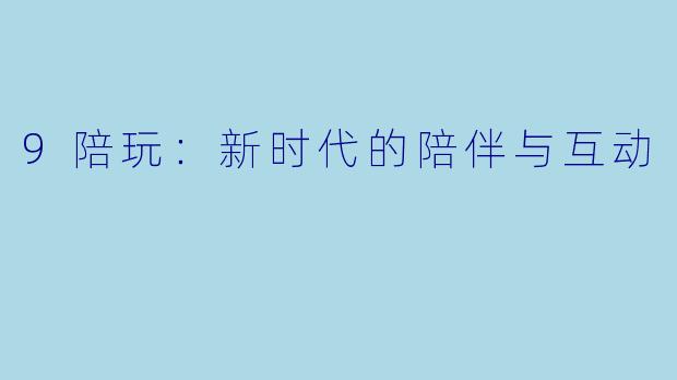 9陪玩：新时代的陪伴与互动