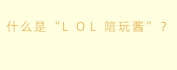 什么是“LOL陪玩酱”？  