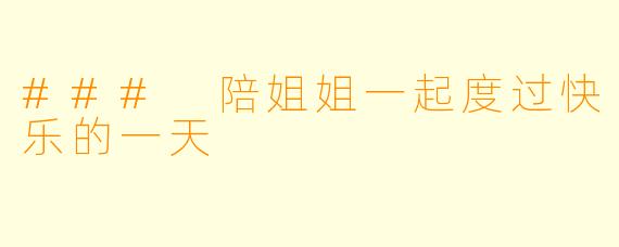 ### 陪姐姐一起度过快乐的一天