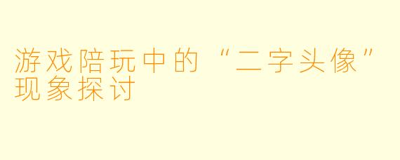 游戏陪玩中的“二字头像”现象探讨