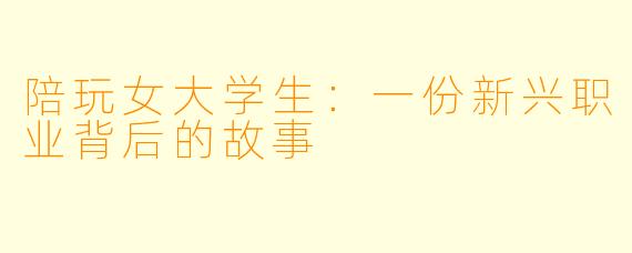 陪玩女大学生：一份新兴职业背后的故事