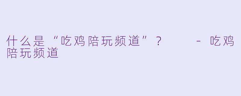 什么是“吃鸡陪玩频道”?