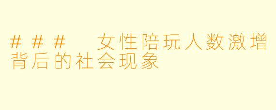 ### 女性陪玩人数激增背后的社会现象